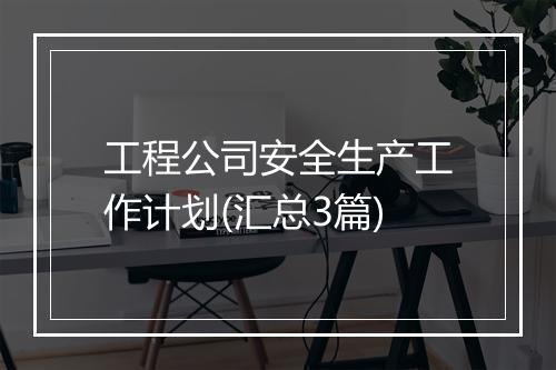 工程公司安全生产工作计划(汇总3篇)