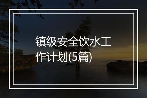 镇级安全饮水工作计划(5篇)