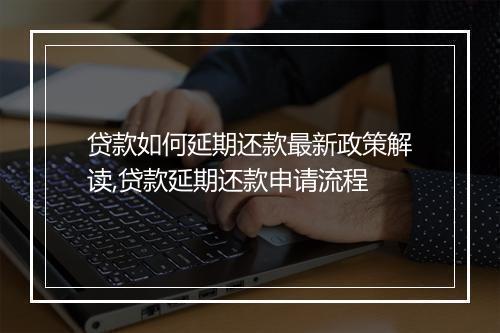 贷款如何延期还款最新政策解读,贷款延期还款申请流程