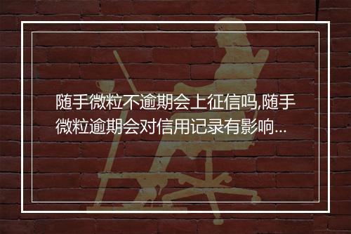 随手微粒不逾期会上征信吗,随手微粒逾期会对信用记录有影响吗