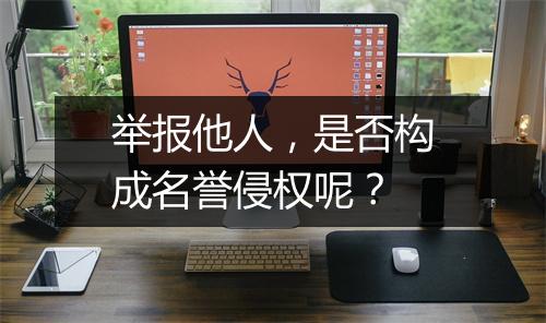 举报他人，是否构成名誉侵权呢？