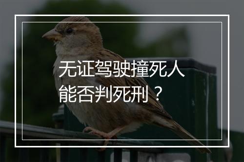 无证驾驶撞死人能否判死刑？