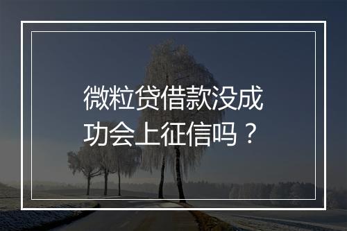 微粒贷借款没成功会上征信吗？