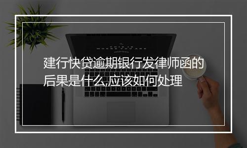 建行快贷逾期银行发律师函的后果是什么,应该如何处理
