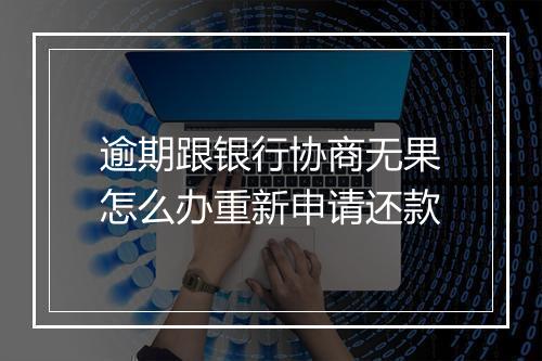 逾期跟银行协商无果怎么办重新申请还款