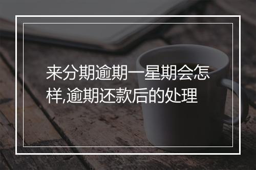 来分期逾期一星期会怎样,逾期还款后的处理