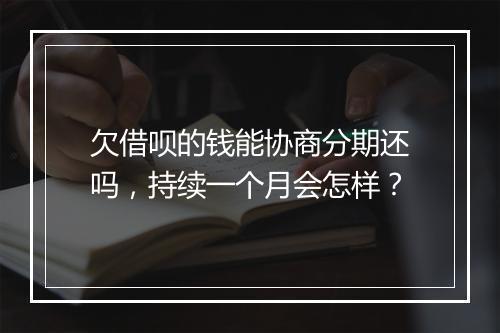 欠借呗的钱能协商分期还吗，持续一个月会怎样？