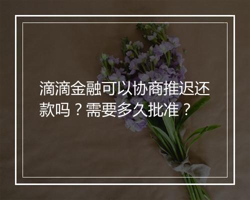 滴滴金融可以协商推迟还款吗？需要多久批准？