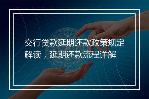交行贷款延期还款政策规定解读，延期还款流程详解