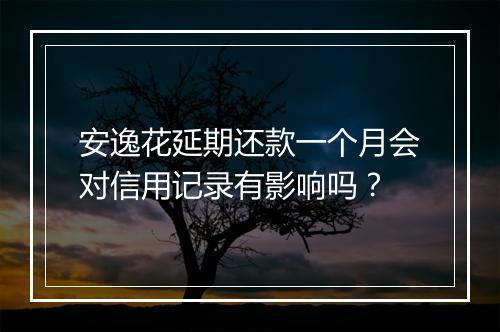 安逸花延期还款一个月会对信用记录有影响吗？