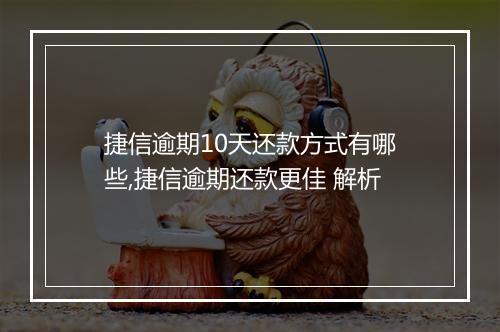 捷信逾期10天还款方式有哪些,捷信逾期还款更佳 解析