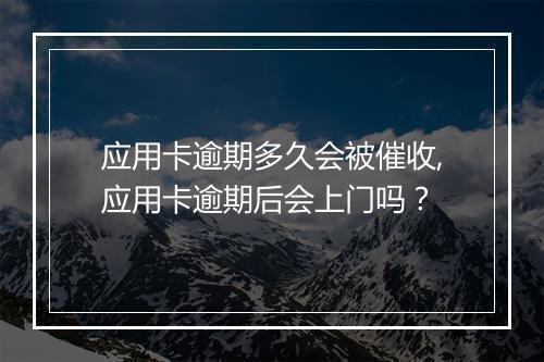应用卡逾期多久会被催收,应用卡逾期后会上门吗？