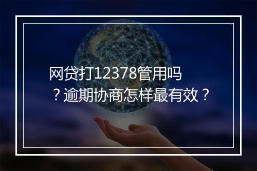 网贷打12378管用吗？逾期协商怎样最有效？