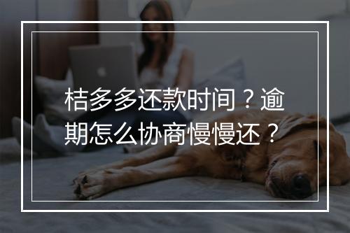 桔多多还款时间？逾期怎么协商慢慢还？