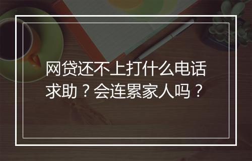 网贷还不上打什么电话求助？会连累家人吗？