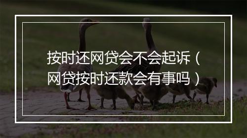 按时还网贷会不会起诉（网贷按时还款会有事吗）