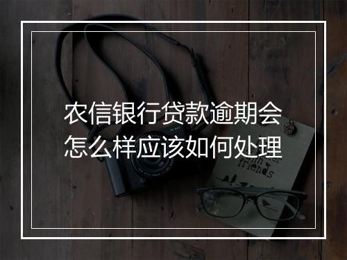 农信银行贷款逾期会怎么样应该如何处理