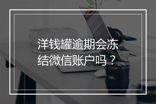 洋钱罐逾期会冻结微信账户吗？