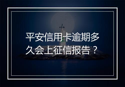 平安信用卡逾期多久会上征信报告？