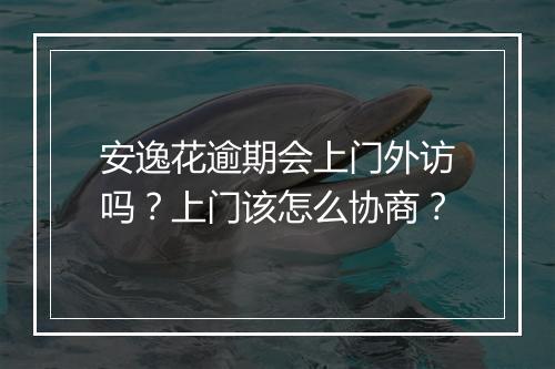 安逸花逾期会上门外访吗？上门该怎么协商？