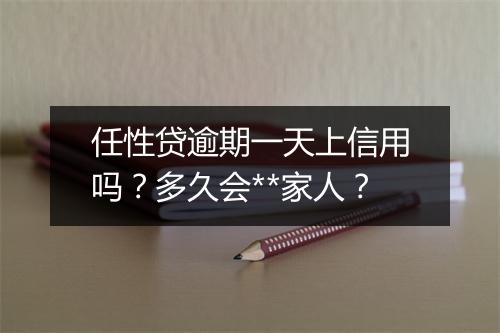 任性贷逾期一天上信用吗？多久会**家人？