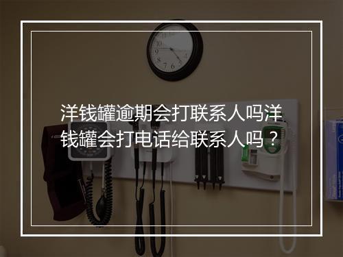 洋钱罐逾期会打联系人吗洋钱罐会打电话给联系人吗？