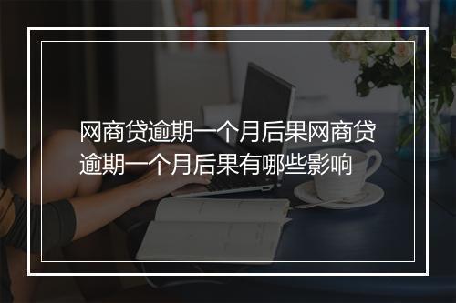 网商贷逾期一个月后果网商贷逾期一个月后果有哪些影响