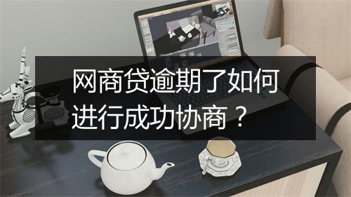 网商贷逾期了如何进行成功协商？