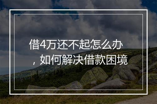 借4万还不起怎么办，如何解决借款困境