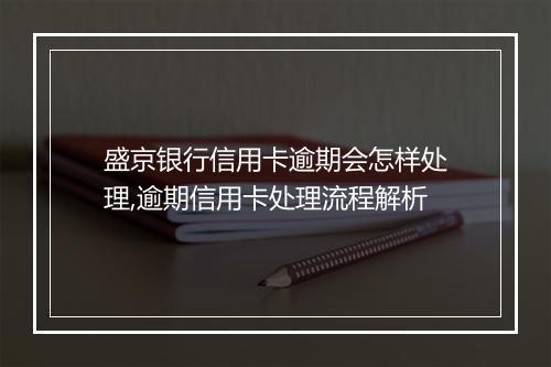 盛京银行信用卡逾期会怎样处理,逾期信用卡处理流程解析