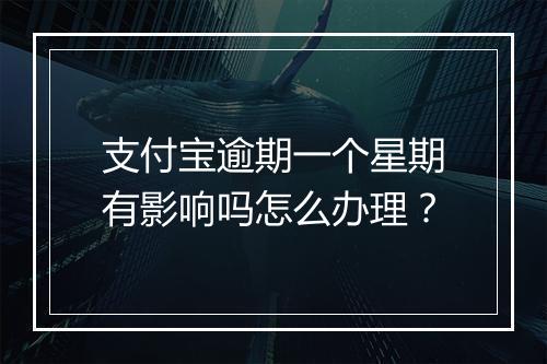 支付宝逾期一个星期有影响吗怎么办理？