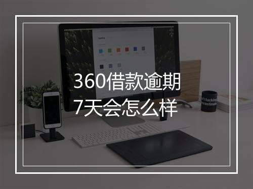 360借款逾期7天会怎么样