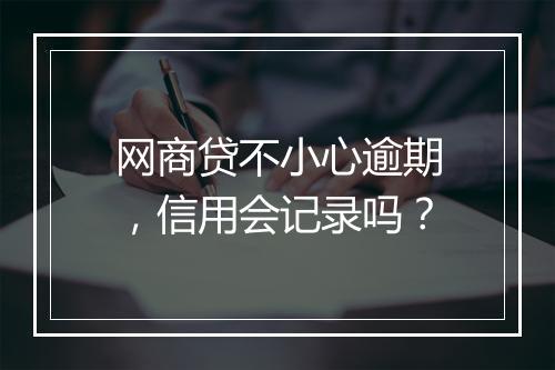 网商贷不小心逾期，信用会记录吗？