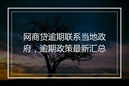 网商贷逾期联系当地政府，逾期政策最新汇总