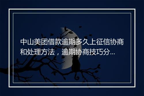 中山美团借款逾期多久上征信协商和处理方法，逾期协商技巧分享