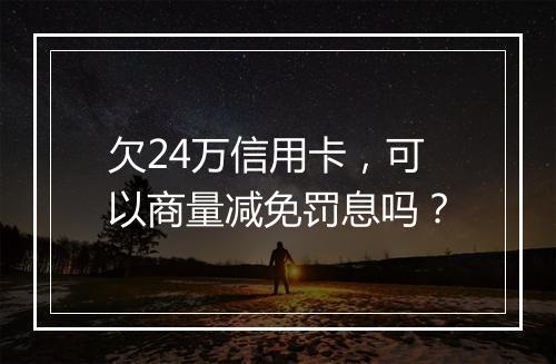 欠24万信用卡，可以商量减免罚息吗？