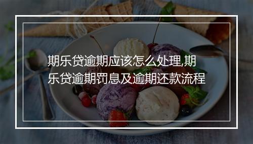 期乐贷逾期应该怎么处理,期乐贷逾期罚息及逾期还款流程