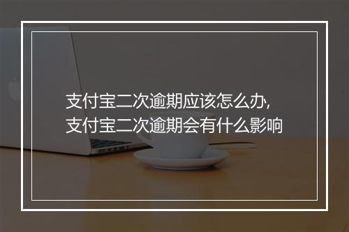 支付宝二次逾期应该怎么办,支付宝二次逾期会有什么影响