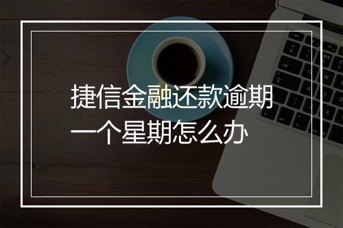 捷信金融还款逾期一个星期怎么办