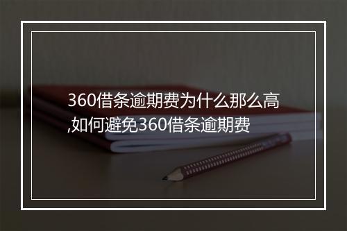 360借条逾期费为什么那么高,如何避免360借条逾期费
