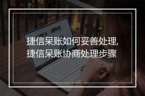 捷信呆账如何妥善处理,捷信呆账协商处理步骤