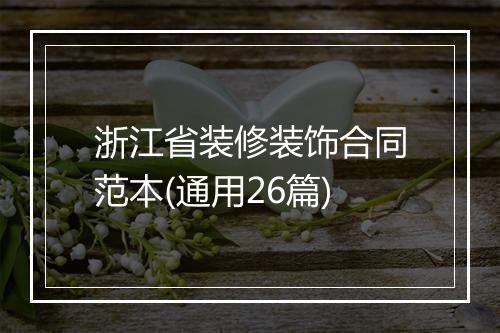 浙江省装修装饰合同范本(通用26篇)