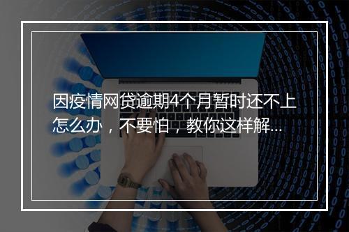 因疫情网贷逾期4个月暂时还不上怎么办，不要怕，教你这样解决