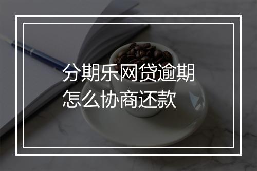 分期乐网贷逾期怎么协商还款