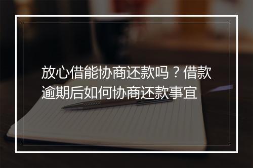 放心借能协商还款吗？借款逾期后如何协商还款事宜
