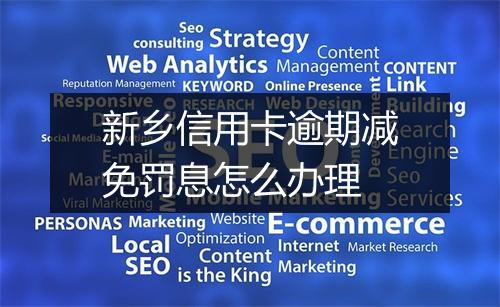 新乡信用卡逾期减免罚息怎么办理