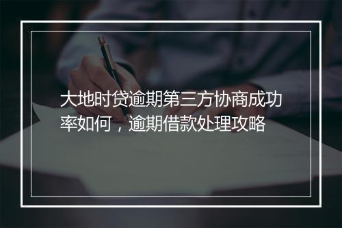 大地时贷逾期第三方协商成功率如何，逾期借款处理攻略