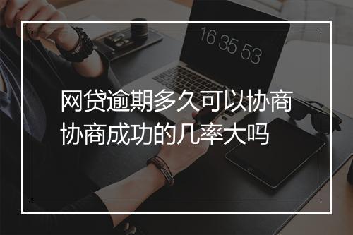 网贷逾期多久可以协商协商成功的几率大吗
