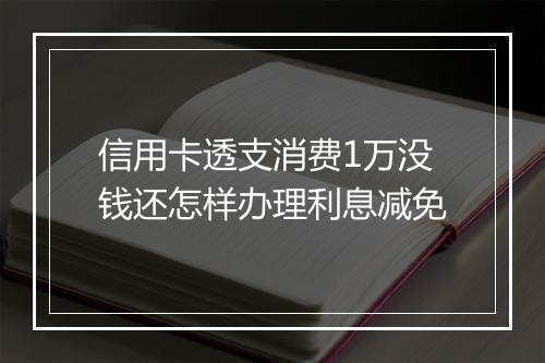 信用卡透支消费1万没钱还怎样办理利息减免