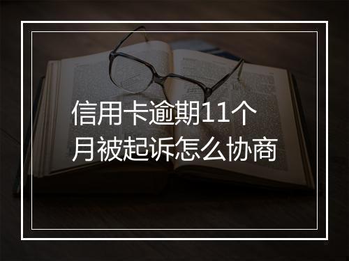 信用卡逾期11个月被起诉怎么协商